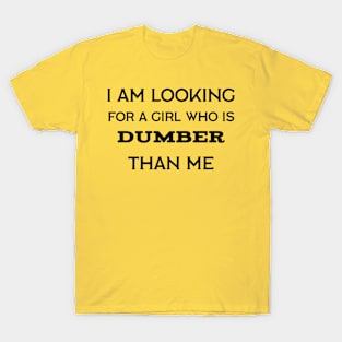 I'm looking for a girl who is dumber than me T-Shirt